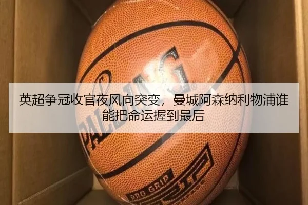 英超争冠收官夜风向突变，曼城阿森纳利物浦谁能把命运握到最后